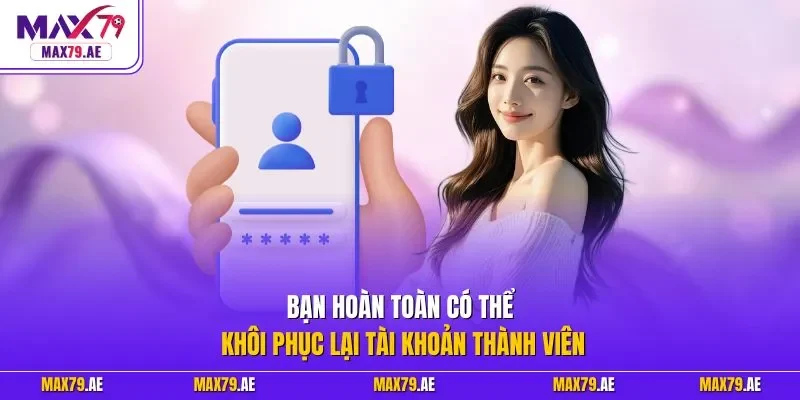 Bạn hoàn toàn có thể khôi phục lại tài khoản thành viên
