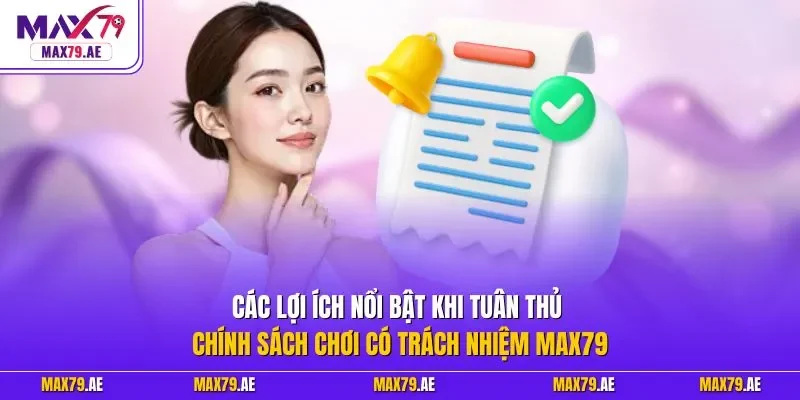 Các lợi ích nổi bật khi tuân thủ chính sách chơi có trách nhiệm MAX79
