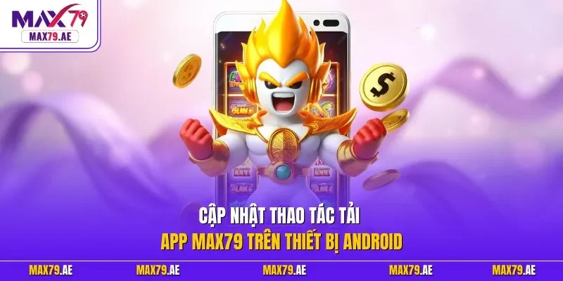 Cập nhật thao tác tải app MAX79 trên thiết bị Android