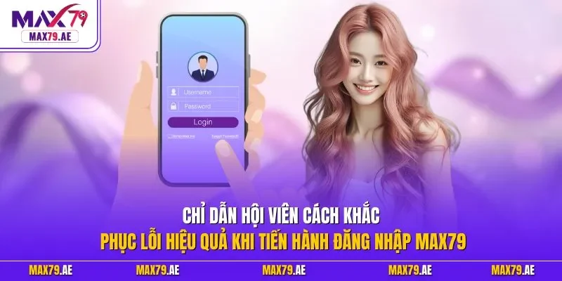 Chỉ dẫn hội viên cách khắc phục lỗi hiệu quả khi tiến hành đăng nhập MAX79