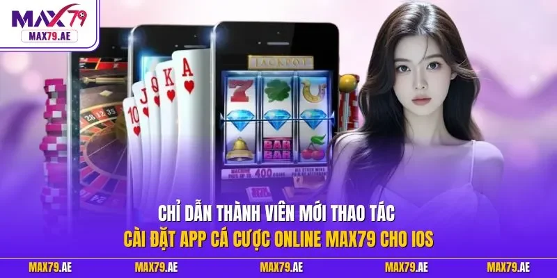 Chỉ dẫn thành viên mới thao tác cài đặt app cá cược online MAX79 cho iOS