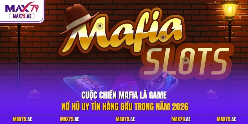 Cuộc chiến Mafia là game nổ hũ uy tín hàng đầu trong năm 2026