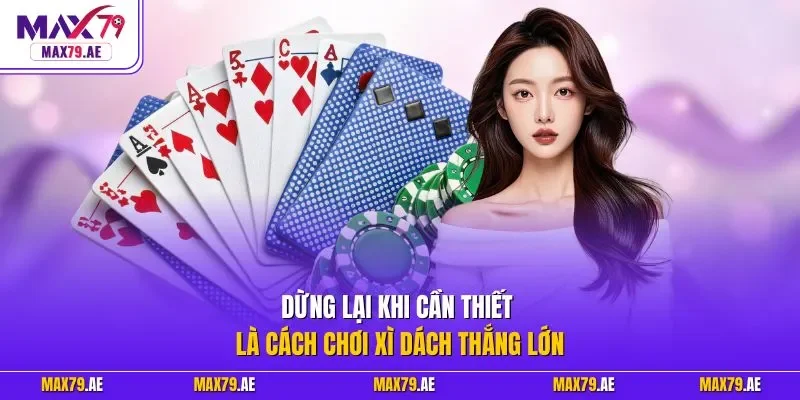  Dừng lại khi cần thiết là cách chơi xì dách thắng lớn