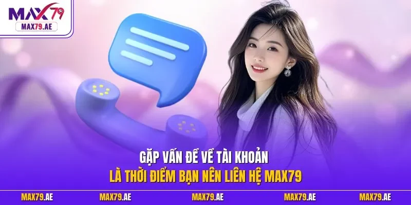 Gặp vấn đề về tài khoản là thời điểm bạn nên liên hệ MAX79