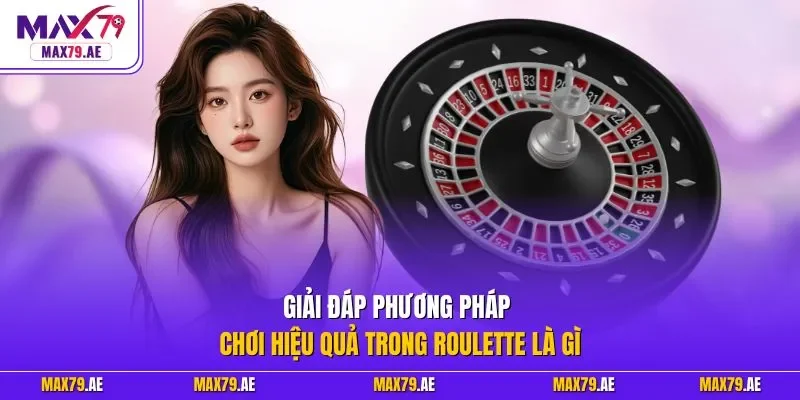  Giải đáp phương pháp chơi hiệu quả trong Roulette là gì