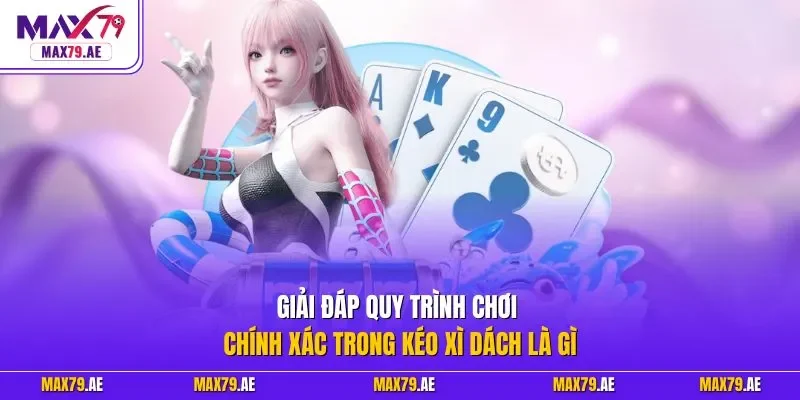 Giải đáp quy trình chơi chính xác trong kéo xì dách là gì