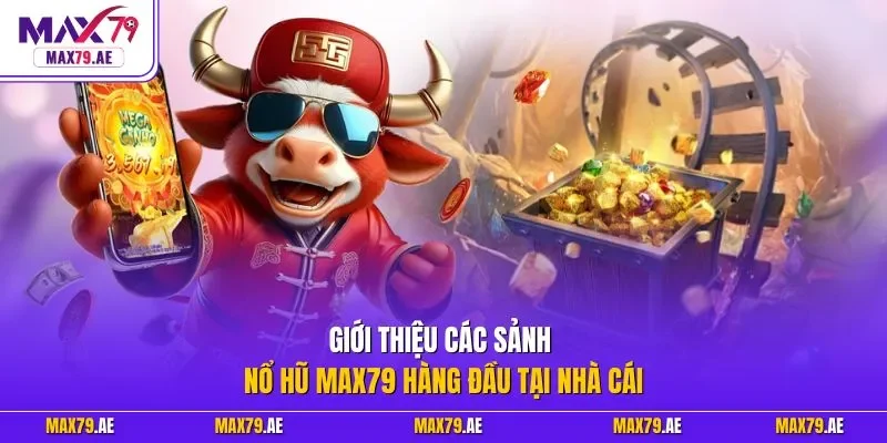 Giới thiệu các sảnh nổ hũ MAX79 hàng đầu tại nhà cái