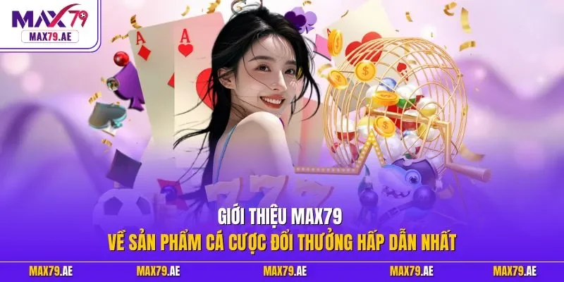 Giới thiệu MAX79 về sản phẩm cá cược đổi thưởng hấp dẫn nhất 