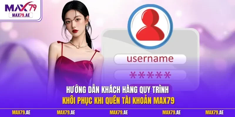 Hướng dẫn khách hàng quy trình khôi phục khi quên tài khoản MAX79