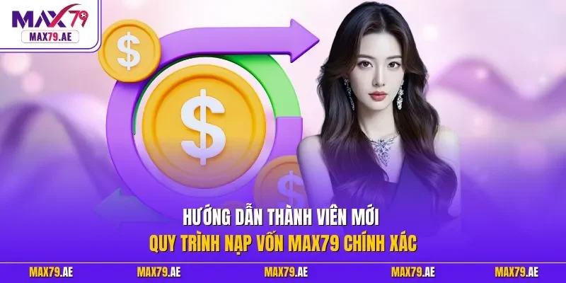 Hướng dẫn thành viên mới quy trình nạp vốn MAX79 chính xác