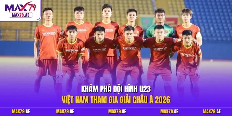 Khám phá đội hình U23 Việt Nam tham gia giải châu Á 2026