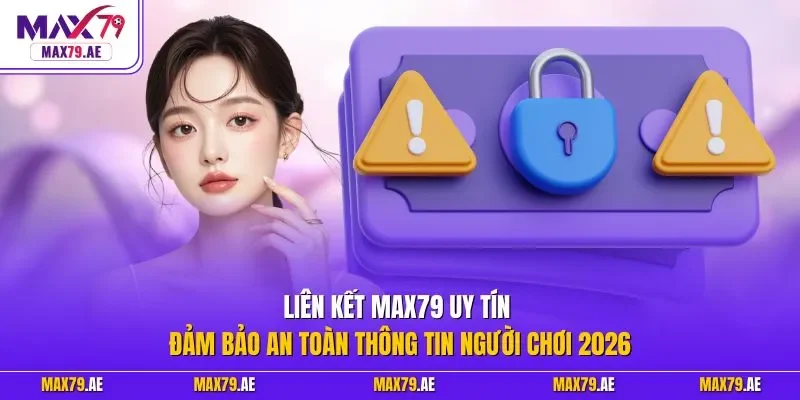 Liên kết MAX79 uy tín đảm bảo an toàn thông tin người chơi 2026