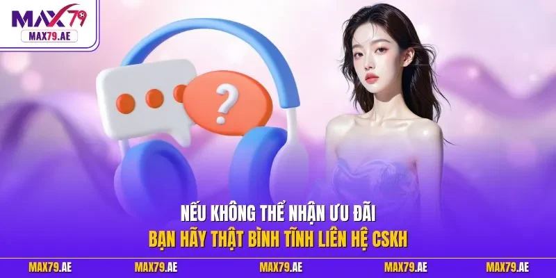 Nếu không thể nhận ưu đãi bạn hãy thật bình tĩnh liên hệ CSKH