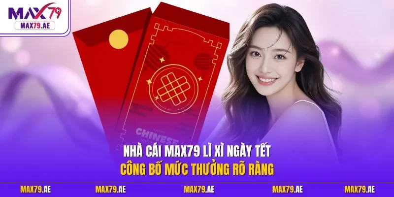 Nhà cái MAX79 lì xì ngày Tết công bố mức thưởng rõ ràng
