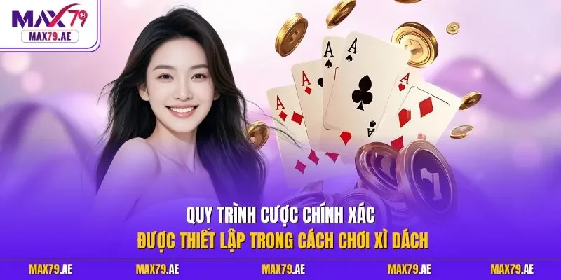 Quy trình cược chính xác được thiết lập trong cách chơi xì dách