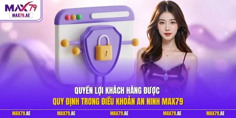Quyền lợi khách hàng được quy định trong điều khoản an ninh MAX79