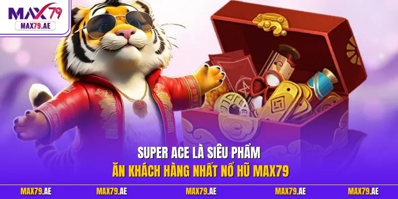 Super Ace là siêu phẩm ăn khách hàng nhất nổ hũ MAX79