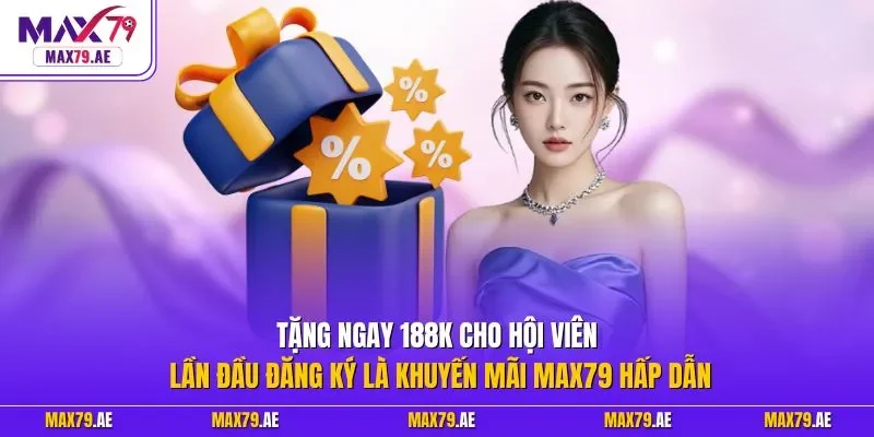Tặng ngay 188k cho hội viên lần đầu đăng ký là khuyến mãi MAX79 hấp dẫn 