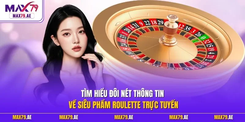  Tìm hiểu đôi nét thông tin về siêu phẩm Roulette trực tuyến