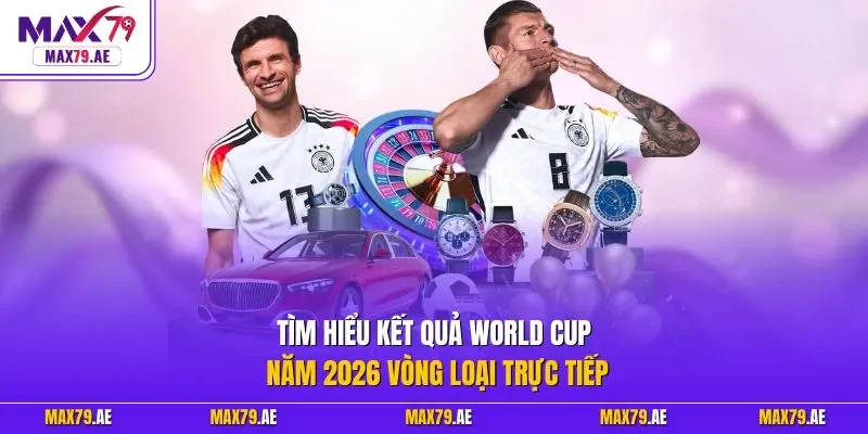 Tìm hiểu kết quả World Cup năm 2026 vòng loại trực tiếp