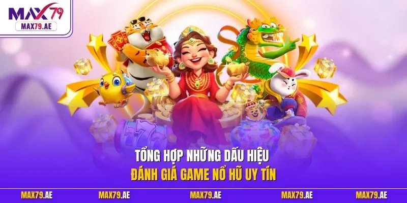 Tổng hợp những dấu hiệu đánh giá game nổ hũ uy tín
