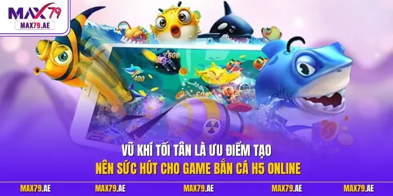 Vũ khí tối tân là ưu điểm tạo nên sức hút cho game bắn cá H5 online