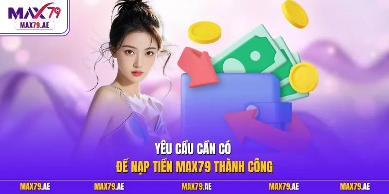 Yêu cầu cần có để nạp tiền MAX79 thành công